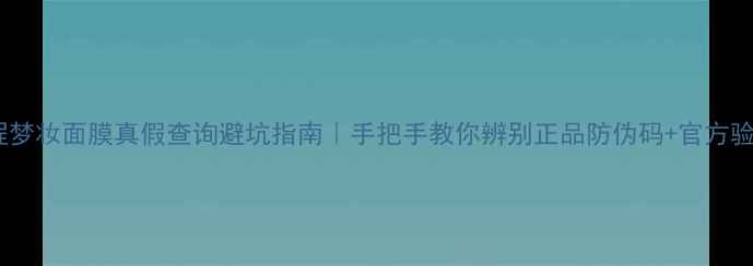 图片 🔍最新教程梦妆面膜真假查询避坑指南｜手把手教你辨别正品防伪码+官方验证全流程1