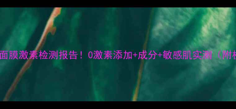 图片 🔍玫帝婀思面膜激素检测报告！0激素添加+成分+敏感肌实测（附权威认证）2