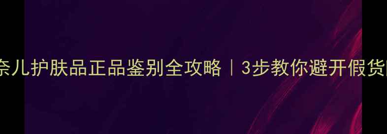 图片 🔍香奈儿护肤品正品鉴别全攻略｜3步教你避开假货陷阱1