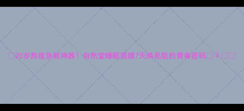 图片 🔥20岁熬夜急救神器！自然堂睡眠面膜7天焕亮肌的青春密码💆♀️✨