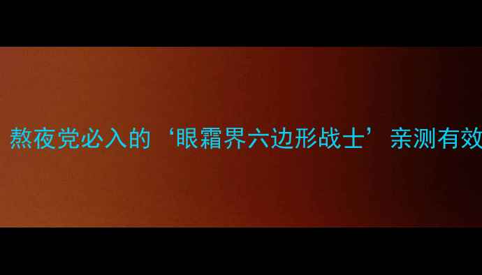 图片 🔥360°眼周雕塑术｜熬夜党必入的‘眼霜界六边形战士’亲测有效！附成分党避雷指南