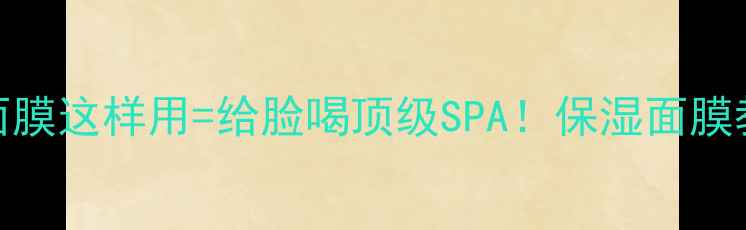图片 🔥5种神仙用法！保湿面膜这样用=给脸喝顶级SPA！保湿面膜教程补水攻略护肤干货1