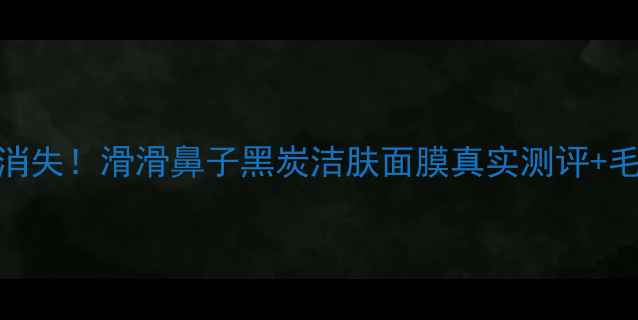 图片 🔥7天见证黑头消失！滑滑鼻子黑炭洁肤面膜真实测评+毛孔清洁全攻略2