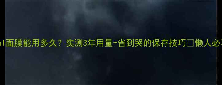 图片 🔥90ml面膜能用多久？实测3年用量+省到哭的保存技巧✨懒人必看！1