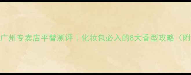 图片 🔥Boss香水广州专卖店平替测评｜化妆包必入的8大香型攻略（附隐藏福利）