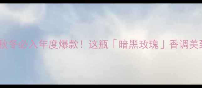 图片 🔥BurberryCK香水｜秋冬必入年度爆款！这瓶「暗黑玫瑰」香调美到窒息的搭配指南💄2