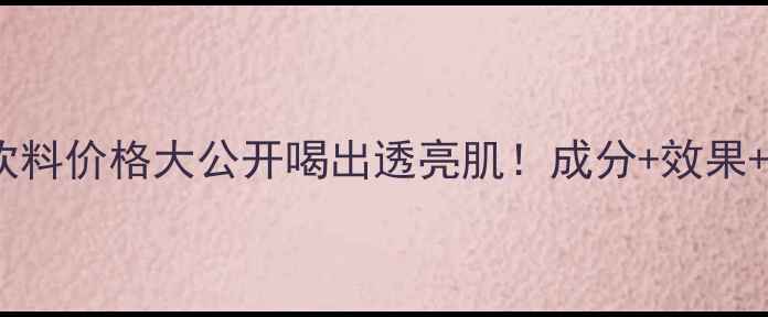 图片 🔥CClear美容饮料价格大公开喝出透亮肌！成分+效果+购买攻略全💡2