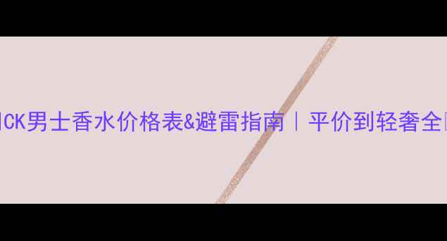 图片 🔥CK男士香水价格表&避雷指南｜平价到轻奢全💰