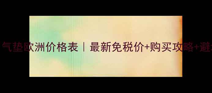 图片 🔥Chanel气垫欧洲价格表｜最新免税价+购买攻略+避坑指南🔥