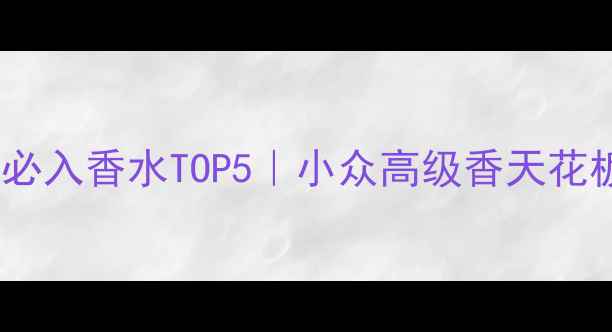 图片 🔥Chloé年度必入香水TOP5｜小众高级香天花板怎么选？💄