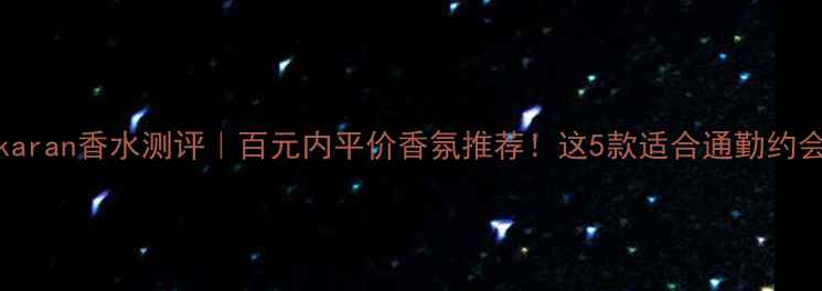 图片 🔥Donnakaran香水测评｜百元内平价香氛推荐！这5款适合通勤约会全场景2