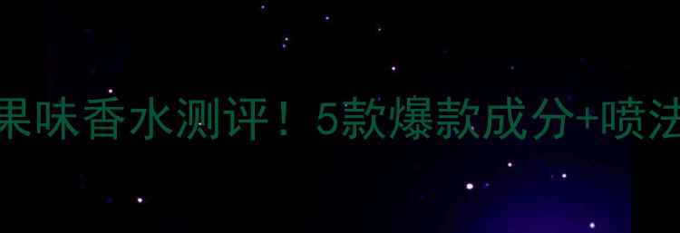 图片 🔥Gucci水果味香水测评！5款爆款成分+喷法+穿搭公式