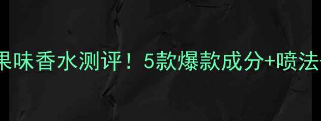 图片 🔥Gucci水果味香水测评！5款爆款成分+喷法+穿搭公式1