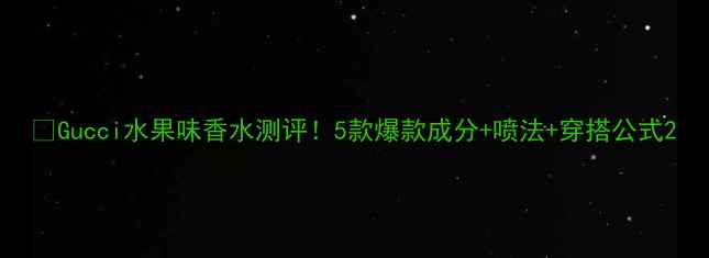 图片 🔥Gucci水果味香水测评！5款爆款成分+喷法+穿搭公式2