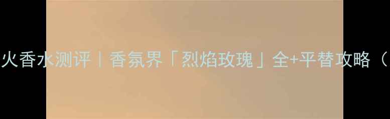 图片 🔥Gucci罪爱惹火香水测评｜香氛界「烈焰玫瑰」全+平替攻略（附场景搭配）2