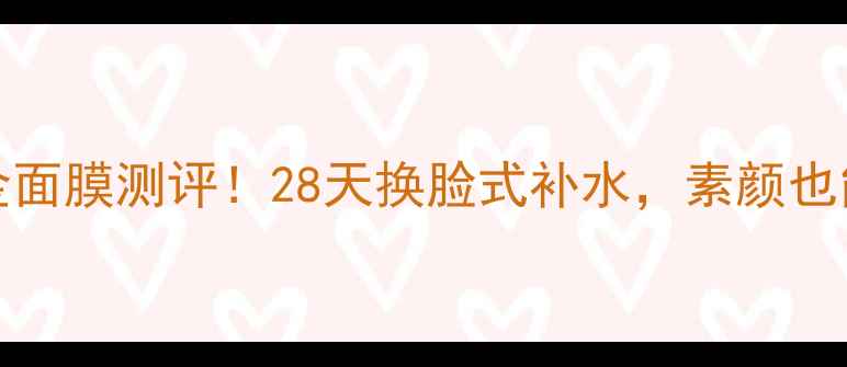 图片 🔥Hanskin黄金面膜测评！28天换脸式补水，素颜也能白到发光！1