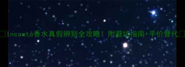 图片 🔥Incanto香水真假辨别全攻略！附避坑指南+平价替代🔥