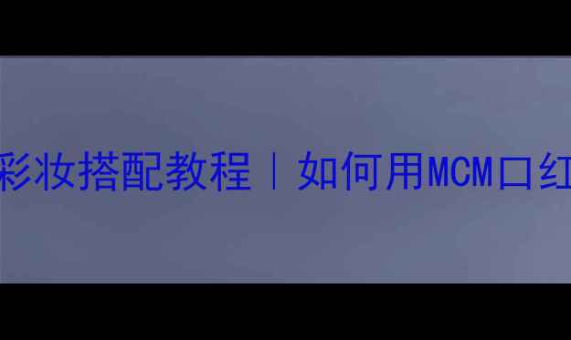 图片 🔥Missoni香水同款彩妆搭配教程｜如何用MCM口红盘打造法式慵懒妆1