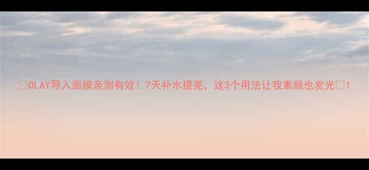 图片 🔥OLAY导入面膜亲测有效！7天补水提亮，这3个用法让我素颜也发光✨1