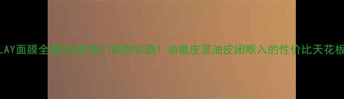 图片 🔥OLAY面膜全测评8款热门面膜实测！油敏皮混油皮闭眼入的性价比天花板✨1