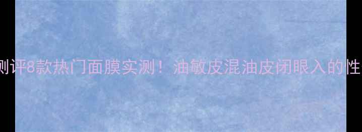 图片 🔥OLAY面膜全测评8款热门面膜实测！油敏皮混油皮闭眼入的性价比天花板✨2