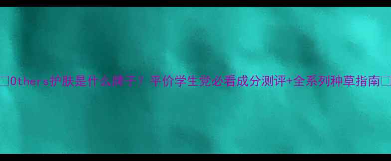 图片 🔥Others护肤是什么牌子？平价学生党必看成分测评+全系列种草指南💡