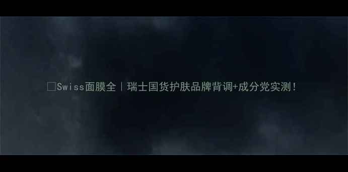 图片 🔥Swiss面膜全｜瑞士国货护肤品牌背调+成分党实测！