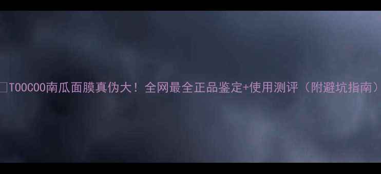 图片 🔥TOOCOO南瓜面膜真伪大！全网最全正品鉴定+使用测评（附避坑指南）