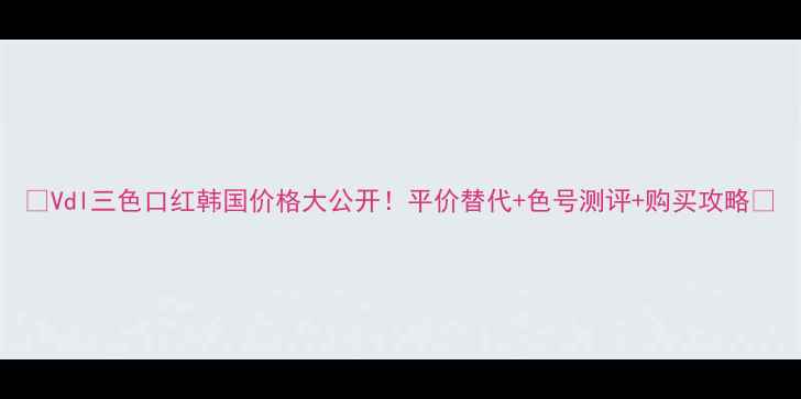 图片 🔥Vdl三色口红韩国价格大公开！平价替代+色号测评+购买攻略🔥