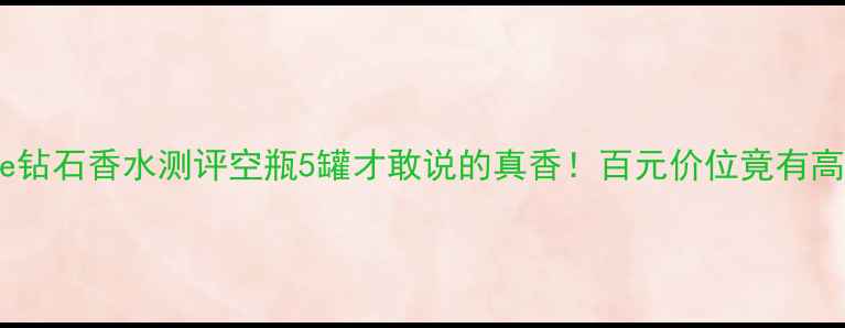 图片 🔥Versace钻石香水测评空瓶5罐才敢说的真香！百元价位竟有高定质感？