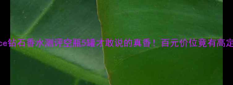 图片 🔥Versace钻石香水测评空瓶5罐才敢说的真香！百元价位竟有高定质感？1