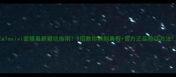 图片 🔥alovivi面膜最新避坑指南！9招教你辨别真假+官方正品验证方法🔥1
