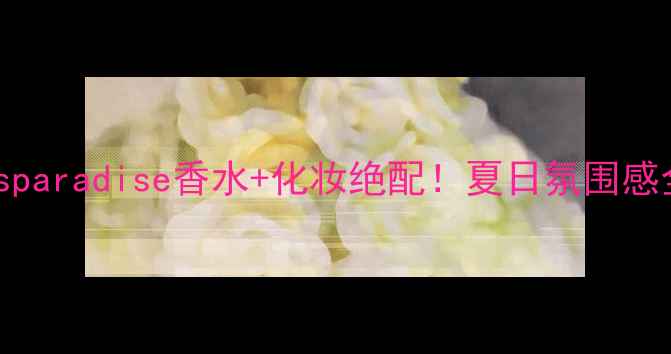 图片 🔥kidsparadise香水+化妆绝配！夏日氛围感全攻略