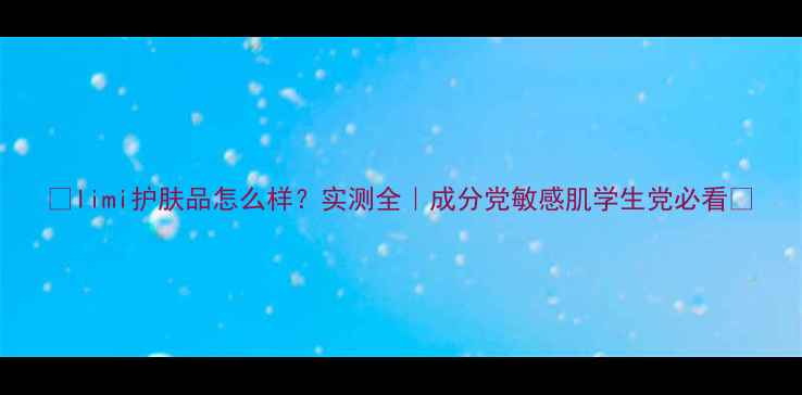 图片 🔥limi护肤品怎么样？实测全｜成分党敏感肌学生党必看💡