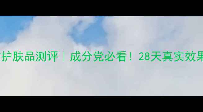 图片 🔥丝维蓝皙护肤品测评｜成分党必看！28天真实效果大公开✨1