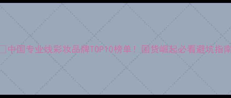 图片 🔥中国专业线彩妆品牌TOP10榜单！国货崛起必看避坑指南