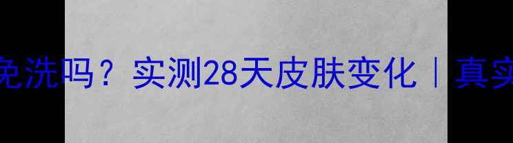 图片 🔥丽得姿面膜免洗吗？实测28天皮肤变化｜真实反馈大公开！