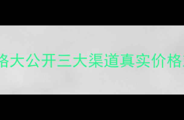 图片 🔥价格大公开三大渠道真实价格对比1