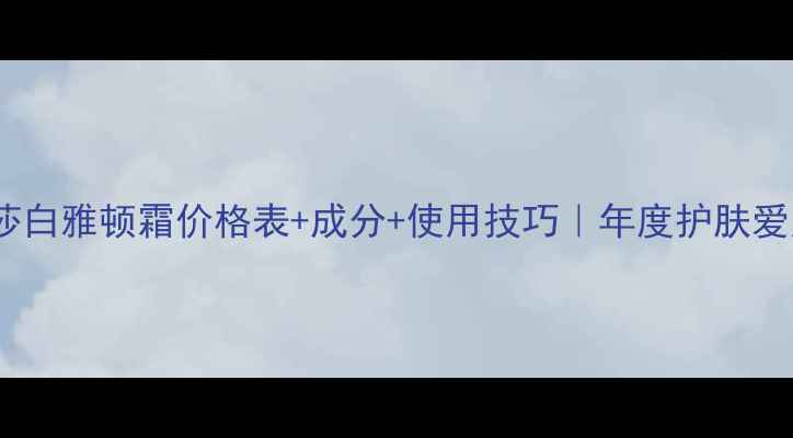 图片 🔥伊丽莎白雅顿霜价格表+成分+使用技巧｜年度护肤爱用清单2