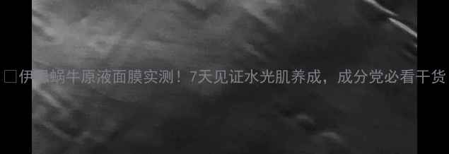 图片 🔥伊思蜗牛原液面膜实测！7天见证水光肌养成，成分党必看干货