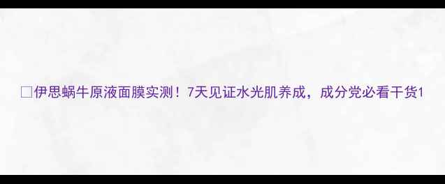 图片 🔥伊思蜗牛原液面膜实测！7天见证水光肌养成，成分党必看干货1