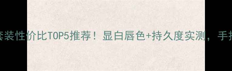 图片 🔥伊蒂之屋唇膏套装性价比TOP5推荐！显白唇色+持久度实测，手把手教你选对色号