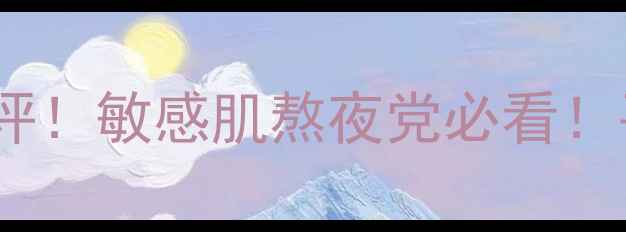 图片 🔥伊贝诗睡眠面膜测评！敏感肌熬夜党必看！平价好物拯救暗沉肌1