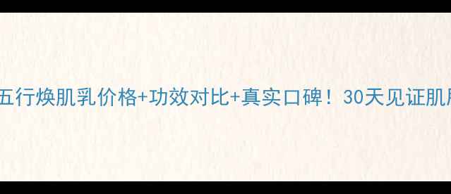 图片 🔥佰草集五行焕肌乳价格+功效对比+真实口碑！30天见证肌肤焕新🔥1