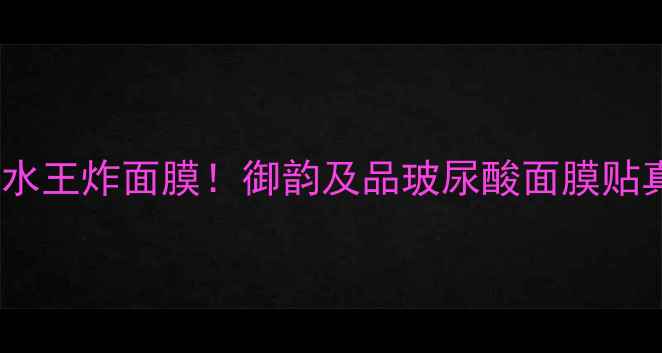 图片 🔥全网爆火的补水王炸面膜！御韵及品玻尿酸面膜贴真实测评报告🔥1