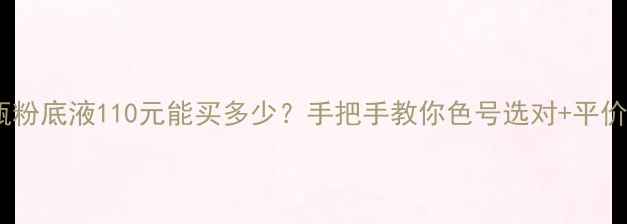 图片 🔥兰蔻小黑瓶粉底液110元能买多少？手把手教你色号选对+平价替代方案🔥1