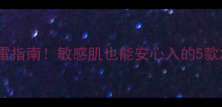 图片 🔥刺激性护肤品推荐+避雷指南！敏感肌也能安心入的5款急救精华，看完不踩雷🔥