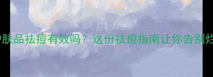 图片 🔥医学护肤品祛痘有效吗？这份祛痘指南让你告别烂脸期💥1