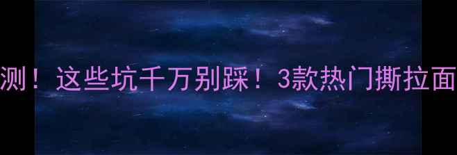 图片 🔥去黑头撕拉式面膜实测！这些坑千万别踩！3款热门撕拉面膜对比+正确手法教程1