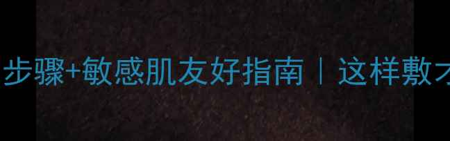 图片 🔥双层面膜正确步骤+敏感肌友好指南｜这样敷才能白到发光！1